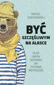 Być szczęśliwym na Alasce. Autor: Rafael Santandreu, Joanna Kuhn. ZdrowePodejscie.pl Okładka książki Być szczęśliwym na Alasce