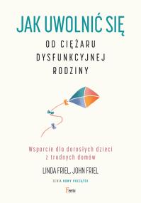 Okładka książki Jak uwolnić się od ciężaru dysfunkcyjnej rodziny. Wsparcie dla dorosłych dzieci z trudnych domów.