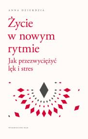 Życie w nowym rytmie. Jak przezwyciężyć lęk i... Autor: Anna Dziurdzia. ZdrowePodejscie.pl Okładka książki Życie w nowym rytmie. Jak przezwyciężyć lęk i..