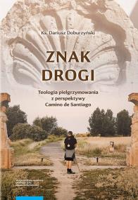 Znak drogi Teologia pielgrzymowania z perspektywy Camino de Santiago. Autor: Doburzyński Dariusz. ZdrowePodejscie.pl Okładka książki Znak drogi Teologia pielgrzymowania z perspektywy Camino de Santiago