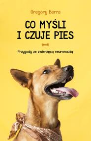 Co myśli i czuje pies. Przygody ze zwierzęcą neuronauką wyd. 2022. Autor: Berns Gregory. ZdrowePodejscie.pl Okładka książki Co myśli i czuje pies. Przygody ze zwierzęcą neuronauką wyd. 2022