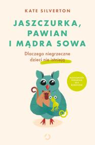 Jaszczurka pawian i mądra sowa Dlaczego niegrzeczne dzieci nie istnieją. Autor: Silverton Kate. ZdrowePodejscie.pl Okładka książki Jaszczurka pawian i mądra sowa Dlaczego niegrzeczne dzieci nie istnieją