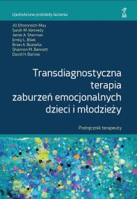Okładka książki Transdiagnostyczna terapia zaburzeń emocjonalnych dzieci i młodzieży. Podręcznik Terapeuty