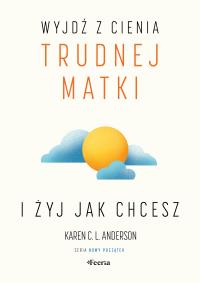 Okładka książki Wyjdź z cienia trudnej matki i żyj, jak chcesz