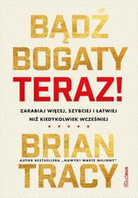 Okładka książki Bądź bogaty. Teraz! Zarabiaj więcej, szybciej i łatwiej niż kiedykolwiek wcześniej