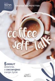 Coffee Seff-Talk. 5 minut dziennie... Autor: Kristen Helmstetter. ZdrowePodejscie.pl Okładka książki Coffee Seff-Talk. 5 minut dziennie..
