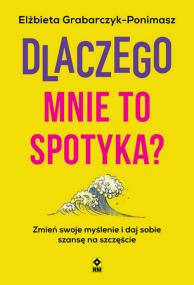 Okładka książki Dlaczego mnie to spotyka? Zmień swoje myślenie i daj sobie szansę na szczęście