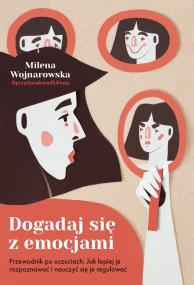 Okładka książki Dogadaj się z emocjami. Przewodnik po uczuciach: jak lepiej je rozpoznawać i nauczyć się je regulować