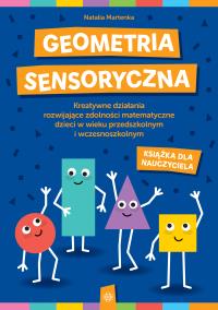 Geometria sensoryczna. Kreatywne karty pracy rozwijające zdolności matematyczne dzieci w wieku przedszkolnym i wczesnoszkolnym (książka nauczyciela). Autor: Martenka Natalia. ZdrowePodejscie.pl Okładka książki Geometria sensoryczna. Kreatywne karty pracy rozwijające zdolności matematyczne dzieci w wieku przedszkolnym i wczesnoszkolnym (książka nauczyciela)
