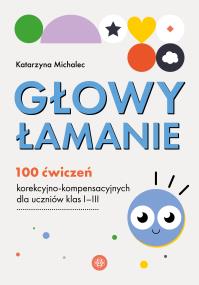 Okładka książki Głowy łamanie 100 ćwiczeń korekcyjno-kompensacyjnych dla uczniów klasy I–III