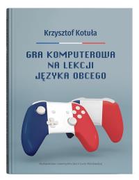 Okładka książki Gra komputerowa na lekcji języka obcego: Procesy interakcyjne w zgamifikowanej klasie języka francuskiego