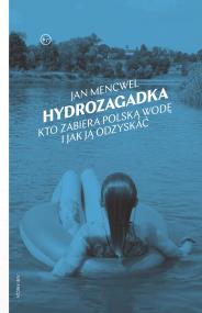Okładka książki Hydrozagadka Kto zabiera polską wodę i jak ją odzyskać