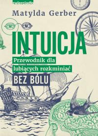 Intuicja. Przewodnik dla lubiących rozkminiać bez bólu. Autor: Gerber Matylda. ZdrowePodejscie.pl Okładka książki Intuicja. Przewodnik dla lubiących rozkminiać bez bólu