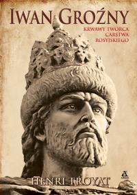 Iwan Groźny. Krwawy twórca Carstwa Rosyjskiego. Autor: Henri Troyat. ZdrowePodejscie.pl Okładka książki Iwan Groźny. Krwawy twórca Carstwa Rosyjskiego