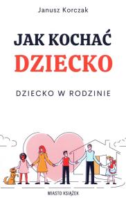 Okładka książki Jak kochać dziecko. Dziecko w rodzinie