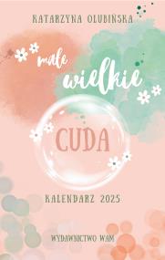 Kalendarz 2025 Małe wielkie cuda. Autor: Olubińska Katarzyna. ZdrowePodejscie.pl Okładka książki Kalendarz 2025 Małe wielkie cuda