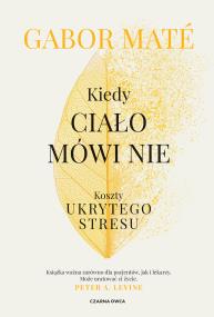 Kiedy ciało mówi nie. Koszty ukrytego stresu. Autor: Gabor Mat, Piotr Cieślak. ZdrowePodejscie.pl Okładka książki Kiedy ciało mówi nie. Koszty ukrytego stresu