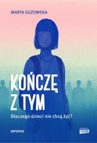Okładka książki Kończę z tym. Dlaczego dzieci nie chcą żyć?