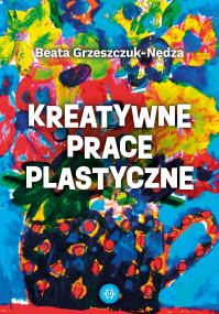 Kreatywne prace plastyczne. Autor: Grzeszczuk-Nędza Beata. ZdrowePodejscie.pl Okładka książki Kreatywne prace plastyczne