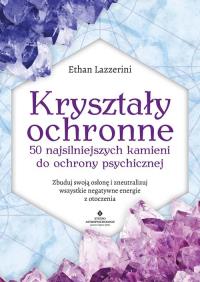 Kryształy ochronne - 50 najsilniejszych kamieni do ochrony psychicznej. Autor: Ethan Lazzerini. ZdrowePodejscie.pl Okładka książki Kryształy ochronne - 50 najsilniejszych kamieni do ochrony psychicznej