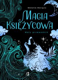 Magia księżycowa. Mały przewodnik. Autor: Melanie Marquis. ZdrowePodejscie.pl Okładka książki Magia księżycowa. Mały przewodnik