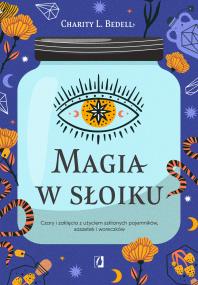 Magia w słoiku. Czary i zaklęcia z użyciem szklanych pojemników, saszetek i woreczków. Autor: Charity L. Bedell. ZdrowePodejscie.pl Okładka książki Magia w słoiku. Czary i zaklęcia z użyciem szklanych pojemników, saszetek i woreczków