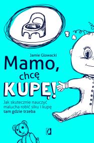 Okładka książki Mamo, chcę kupę! Jak skutecznie nauczyć malucha robić siku i kupę tam gdzie trzeba
