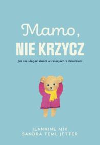 Mamo, nie krzycz. Autor: Jeaninne Mik, Sandra Teml-Jetter. ZdrowePodejscie.pl Okładka książki Mamo, nie krzycz