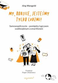 Okładka książki My, rodzice, jesteśmy tylko ludźmi! Samowspółczucie – między tygrysem szablozębnym a smartfonem
