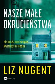 Nasze małe okrucieństwa. Autor: Liz Nugent, Mateusz Rulski-Bożek. ZdrowePodejscie.pl Okładka książki Nasze małe okrucieństwa