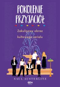 Pokolenie Przyjaciół. Zakulisowy obraz kultowego serialu. Autor: Austerlitz Saul. ZdrowePodejscie.pl Okładka książki Pokolenie Przyjaciół. Zakulisowy obraz kultowego serialu