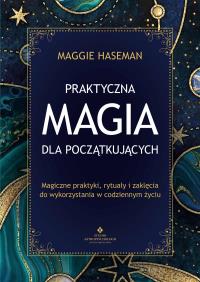 Praktyczna magia dla początkujących. . Autor: Maggie Haseman. ZdrowePodejscie.pl Okładka książki Praktyczna magia dla początkujących.