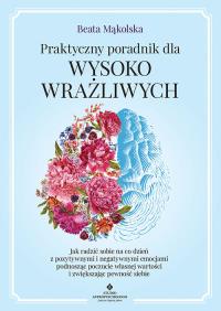 Praktyczny poradnik dla wysoko wrażliwych. Autor: Mąkolska Beata. ZdrowePodejscie.pl Okładka książki Praktyczny poradnik dla wysoko wrażliwych