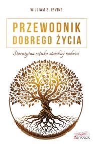 Przewodnik dobrego życia. Starożytna sztuka stoickiej radości. Autor: William B. Irvine. ZdrowePodejscie.pl Okładka książki Przewodnik dobrego życia. Starożytna sztuka stoickiej radości
