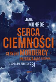 Okładka książki Serca ciemności. Seryjni mordercy, przerażające śledztwa, legendarna agentka FBI