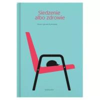 Okładka książki Siedzenie albo zdrowie. Porady z gabinetu fizjoterapeuty
