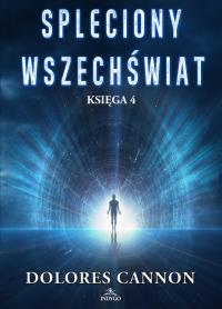Spleciony Wszechświat Księga 4. Autor: Dolores Cannon. ZdrowePodejscie.pl Okładka książki Spleciony Wszechświat Księga 4