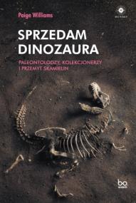 Sprzedam dinozaura. Paleontolodzy, kolekcjonerzy... Autor: Paige Williams, ALEKSANDER GOMOLA. ZdrowePodejscie.pl Okładka książki Sprzedam dinozaura. Paleontolodzy, kolekcjonerzy..
