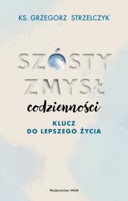 Szósty zmysł codzienności. Klucz do lepszego życia. Autor: Strzelczyk Grzegorz. ZdrowePodejscie.pl Okładka książki Szósty zmysł codzienności. Klucz do lepszego życia