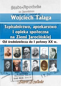 Szpitalnictwo, aptekarstwo i opieka społeczna na Ziemi Jarocińskiej. Autor: Talaga Wojciech. ZdrowePodejscie.pl Okładka książki Szpitalnictwo, aptekarstwo i opieka społeczna na Ziemi Jarocińskiej