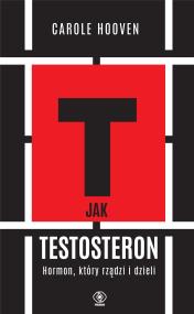 Okładka książki T jak TESTOSTERON. Hormon, który rządzi i dzieli