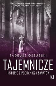 Tajemnicze historie z pogranicza światów. Autor: Oszubski Tadeusz. ZdrowePodejscie.pl Okładka książki Tajemnicze historie z pogranicza światów