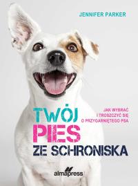 Twój pies ze schroniska. Autor: Parker Jennifer. ZdrowePodejscie.pl Okładka książki Twój pies ze schroniska