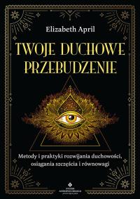 Twoje duchowe przebudzenie. Metody i praktyki rozwijania duchowości, osiągania szczęścia i równowagi. Autor: Elizabeth April. ZdrowePodejscie.pl Okładka książki Twoje duchowe przebudzenie. Metody i praktyki rozwijania duchowości, osiągania szczęścia i równowagi