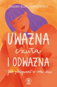 Uważna, czuła i odważna. Autor: Dagna Kurdwanowska. ZdrowePodejscie.pl Okładka książki Uważna, czuła i odważna