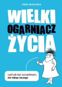 Wielki Ogarniacz Życia, czyli jak być szczęśliwym. Autor: Pani Bukowa, Pan Buk. ZdrowePodejscie.pl Okładka książki Wielki Ogarniacz Życia, czyli jak być szczęśliwym