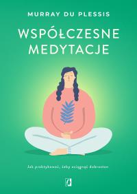 Współczesne medytacje. Jak praktykować, żeby osiągnąć dobrostan. Autor: Murray du Plessis. ZdrowePodejscie.pl Okładka książki Współczesne medytacje. Jak praktykować, żeby osiągnąć dobrostan