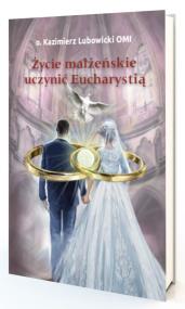 Życie małżeńskie uczynić Eucharystią. Autor: Michał Lubowicki. ZdrowePodejscie.pl Okładka książki Życie małżeńskie uczynić Eucharystią