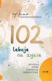 102 lekcje na życie. Autor: Anna Mochnaczewska. ZdrowePodejscie.pl Okładka książki 102 lekcje na życie