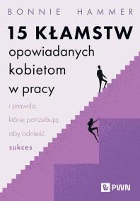 15 kłamstw opowiadanych kobietom w pracy i prawda, której potrzebują, aby odnieść sukces. Autor: Hammer Bonnie. ZdrowePodejscie.pl Okładka książki 15 kłamstw opowiadanych kobietom w pracy i prawda, której potrzebują, aby odnieść sukces